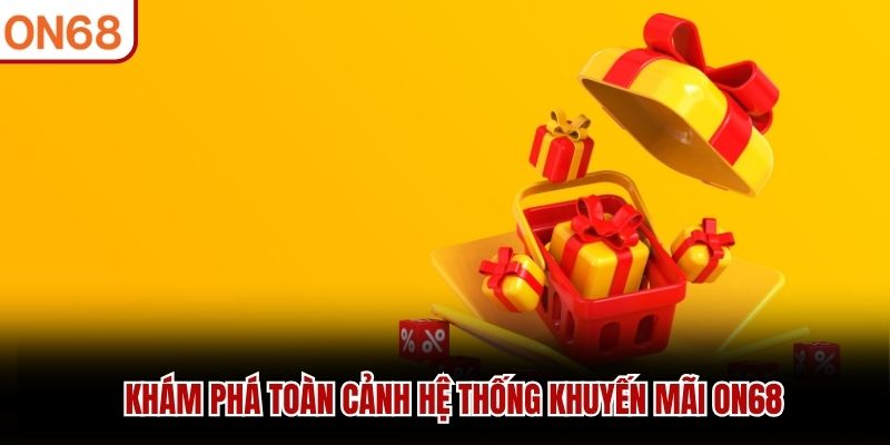 Khám phá toàn cảnh hệ thống khuyến mãi ON68