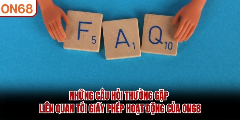 Những câu hỏi thường gặp liên quan tới giấy phép hoạt động của ON68